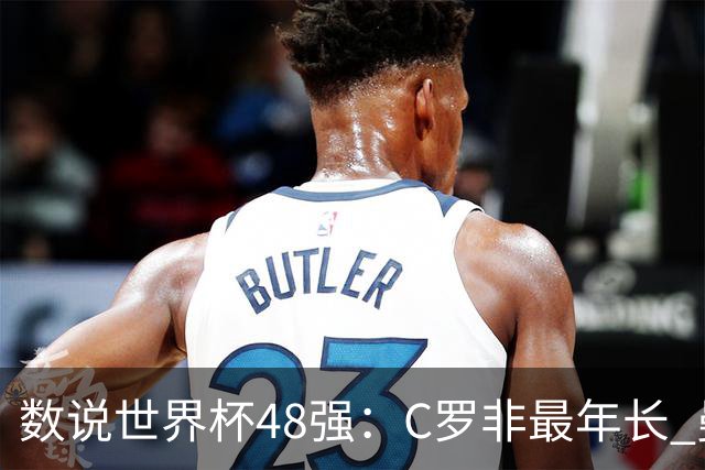 数说世界杯48强：C罗非最年长 曼城19人创纪录 73岁名帅第5次参赛