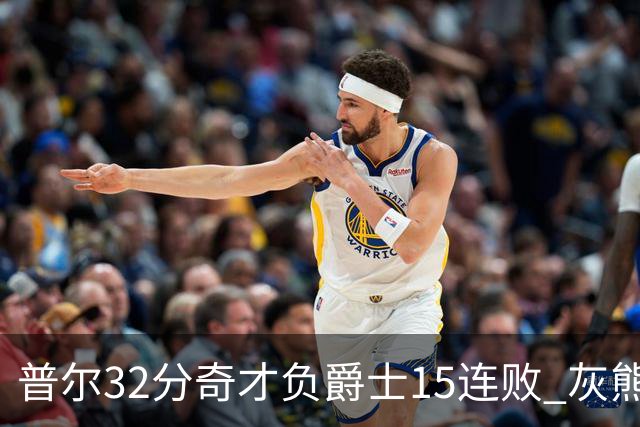 普尔32分奇才负爵士15连败 灰熊胜篮网止5连败